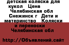 детская коляска для кукол › Цена ­ 1 000 - Челябинская обл., Снежинск г. Дети и материнство » Коляски и переноски   . Челябинская обл.